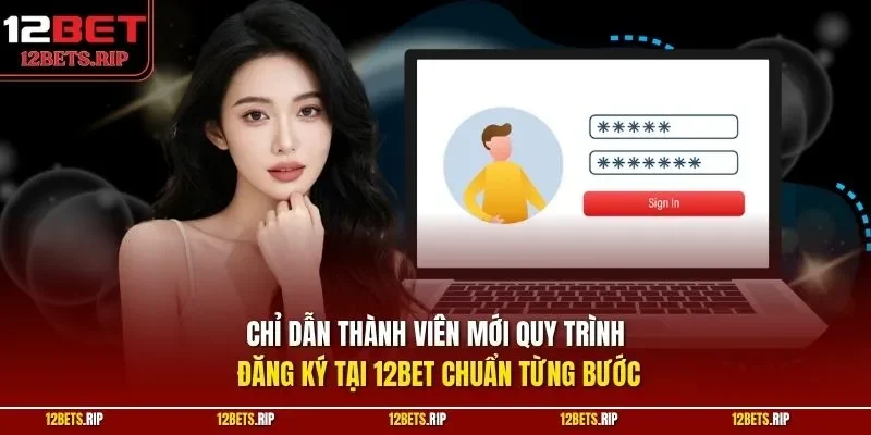 Chỉ dẫn thành viên mới quy trình đăng ký tại 12BET chuẩn từng bước