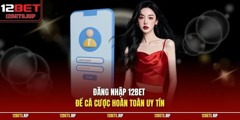 Đăng nhập 12BET để cá cược hoàn toàn uy tín