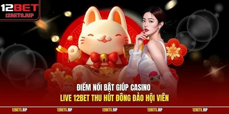 Điểm nổi bật giúp casino live 12BET thu hút đông đảo hội viên