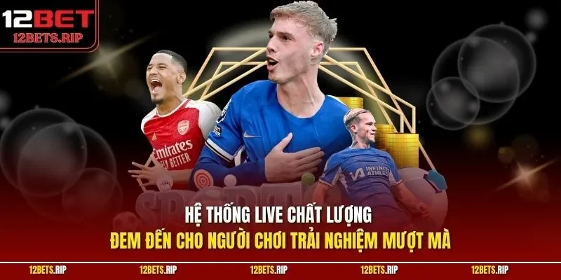 Hệ thống live chất lượng đem đến cho người chơi trải nghiệm mượt mà