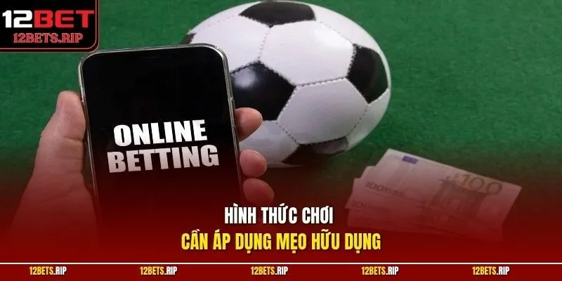 Hình thức chơi cần áp dụng mẹo hữu dụng