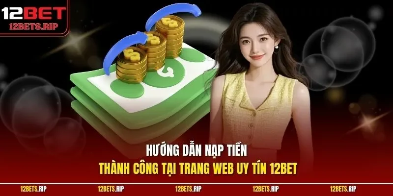 Hướng dẫn nạp tiền thành công tại trang web uy tín 12BET
