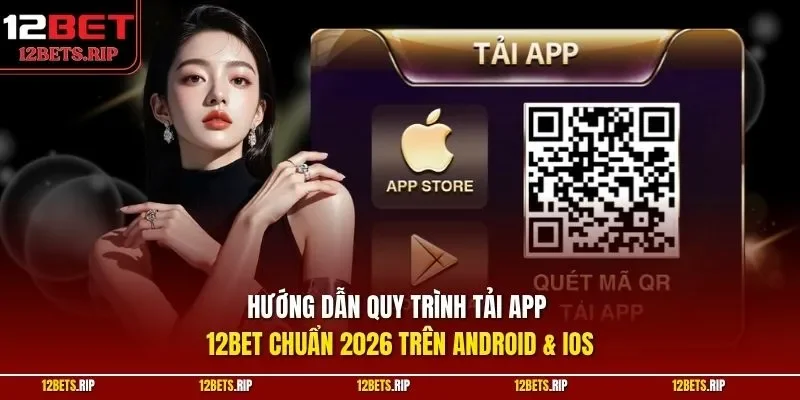 Hướng dẫn quy trình tải app 12BET chuẩn 2026 trên Android & iOS