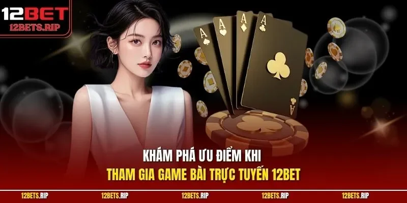 Khám phá ưu điểm khi tham gia game bài trực tuyến 12BET