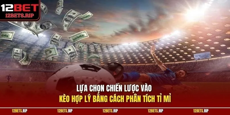 Lựa chọn chiến lược vào kèo hợp lý bằng cách phân tích tỉ mỉ