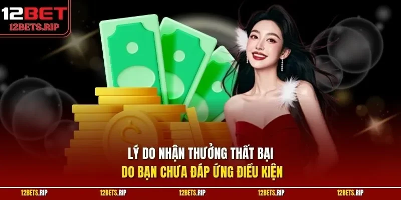 Lý do nhận thưởng thất bại do bạn chưa đáp ứng điều kiện