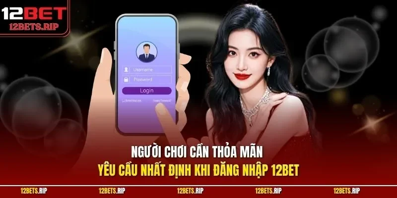 Người chơi cần thỏa mãn yêu cầu nhất định khi đăng nhập 12BET