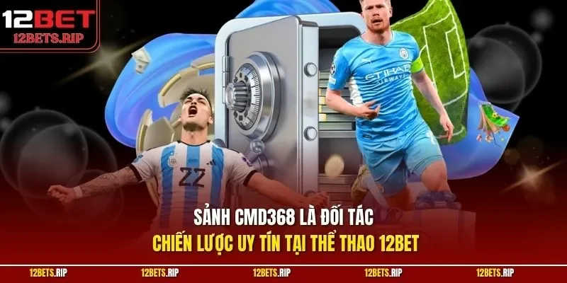 Sảnh CMD368 là đối tác chiến lược uy tín tại thể thao 12BET