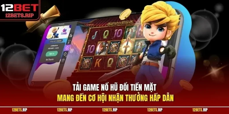 Tải game nổ hũ đổi tiền mặt mang đến cơ hội nhận thưởng hấp dẫn