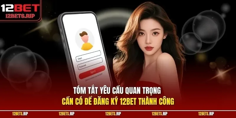 Tóm tắt yêu cầu quan trọng cần có để đăng ký 12BET thành công
