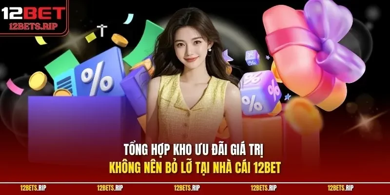 Tổng hợp kho ưu đãi giá trị không nên bỏ lỡ tại nhà cái 12BET