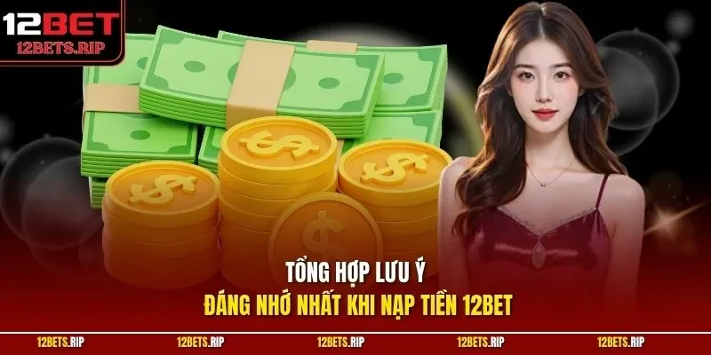 Tổng hợp lưu ý đáng nhớ nhất khi nạp tiền 12BET