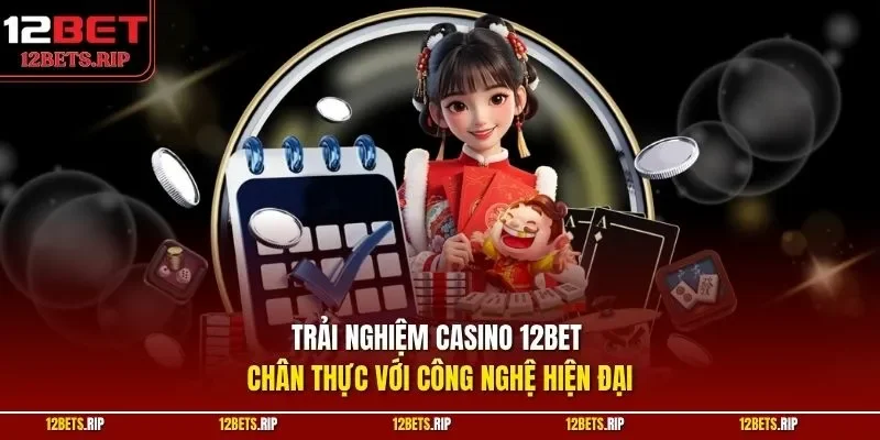 Trải nghiệm casino 12BET chân thực với công nghệ hiện đại