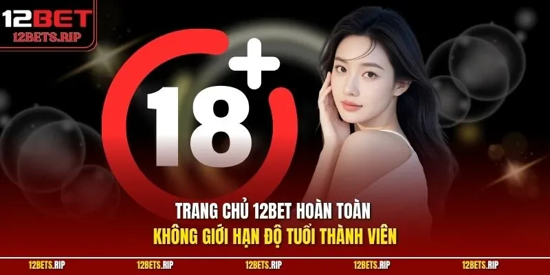 Trang chủ 12BET hoàn toàn không giới hạn độ tuổi thành viên