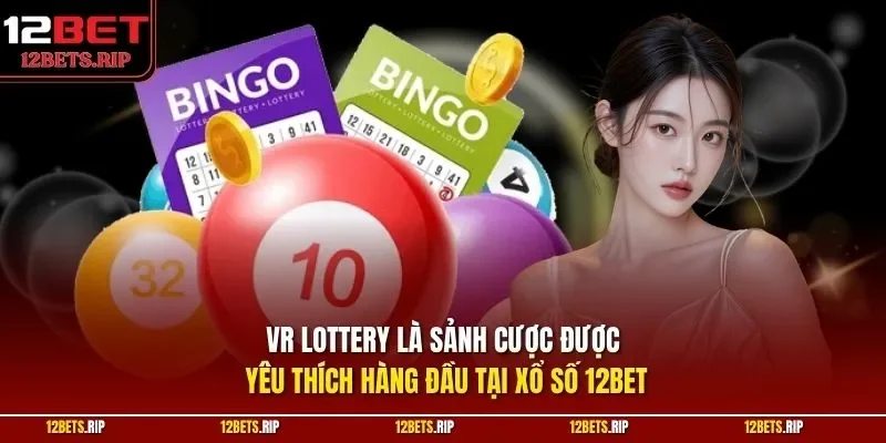 VR Lottery là sảnh cược được yêu thích hàng đầu tại xổ số 12BET